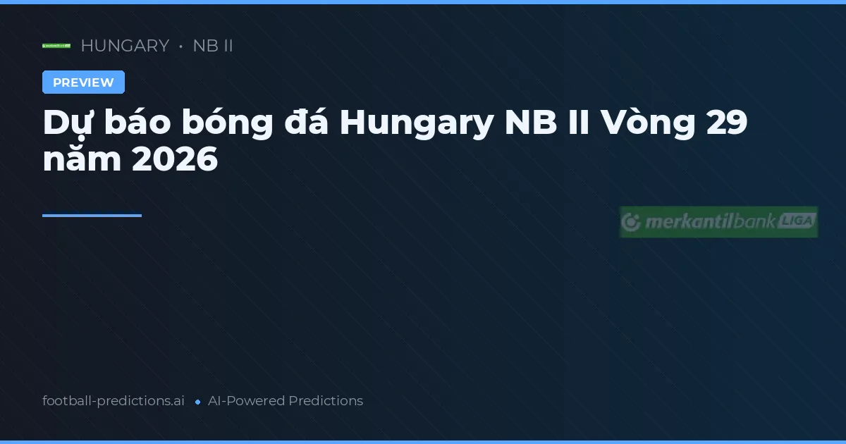 Dự báo bóng đá Hungary NB II Vòng 29 năm 2026