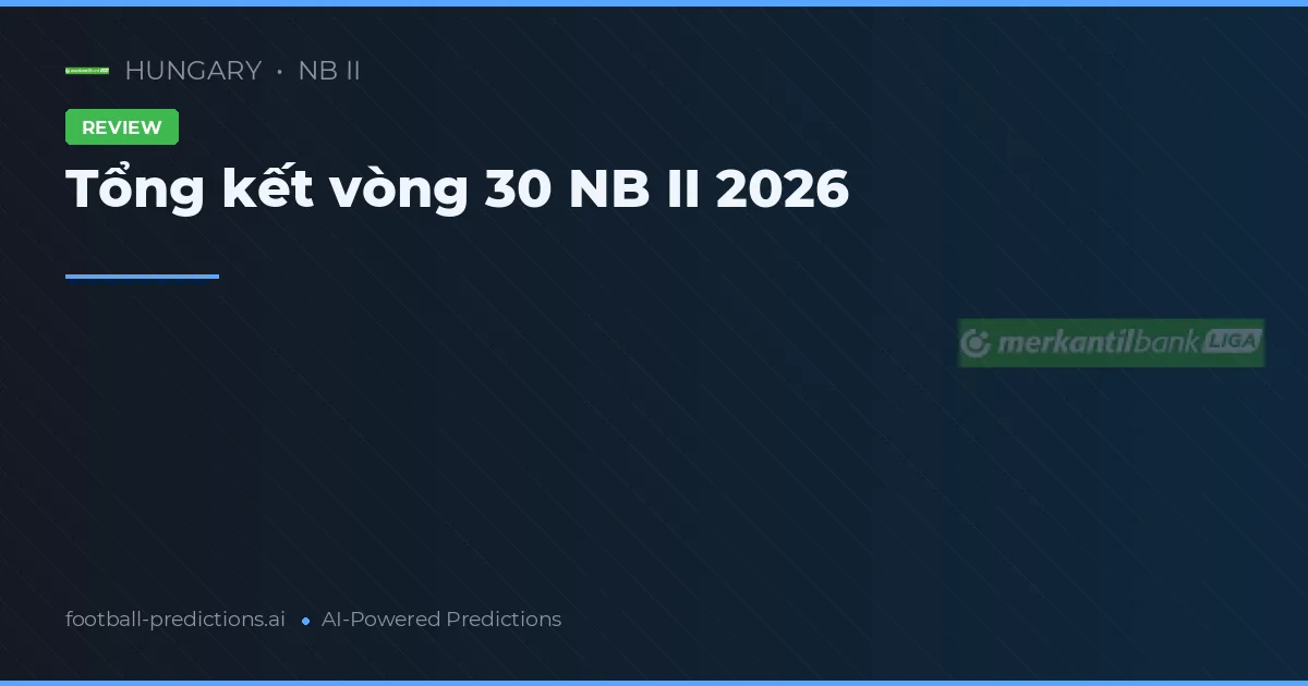Tổng kết vòng 30 NB II 2026