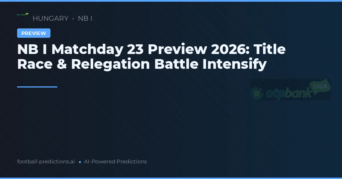 NB I Matchday 23 Preview 2026: Title Race & Relegation Battle Intensify