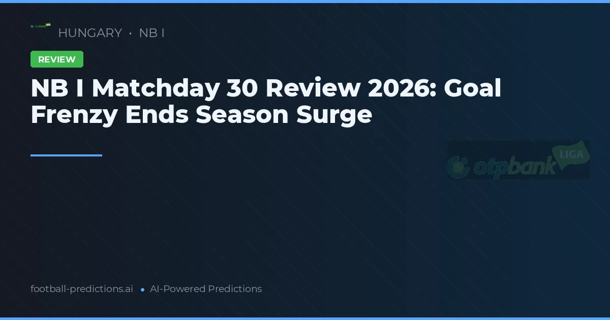NB I Matchday 30 Review 2026: Goal Frenzy Ends Season Surge