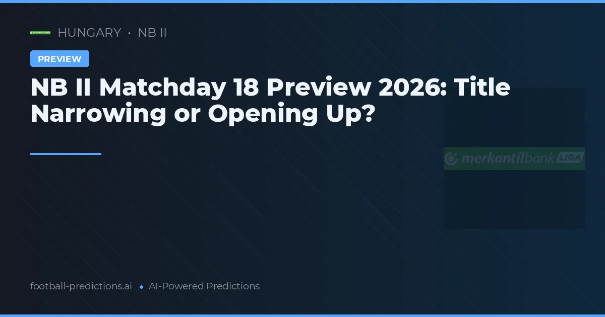 NB II Matchday 18 Preview 2026: Title Narrowing or Opening Up?