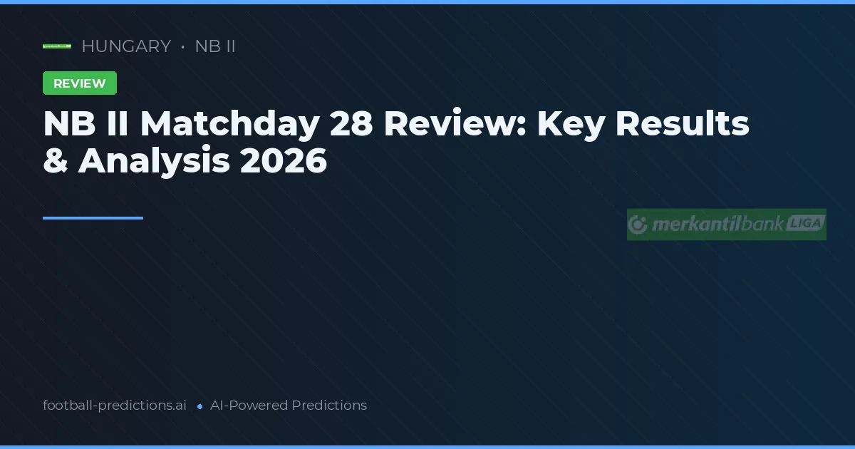 NB II Matchday 28 Review: Key Results & Analysis 2026