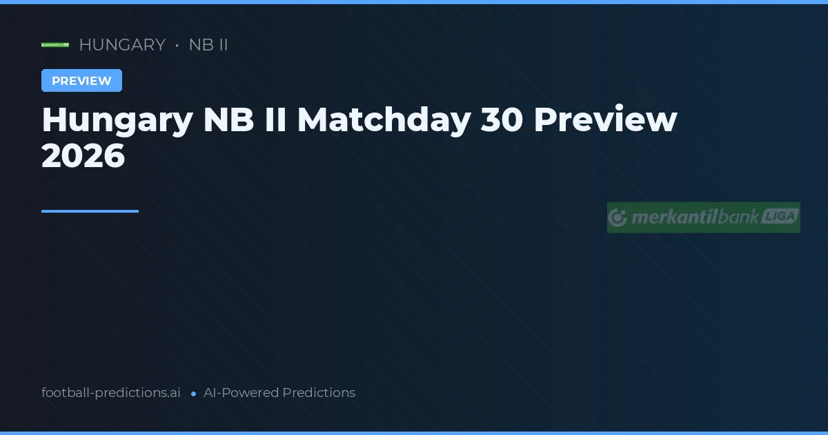 Hungary NB II Matchday 30 Preview 2026