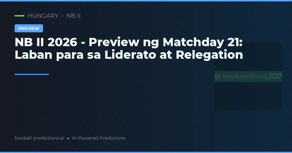 NB II 2026 - Preview ng Matchday 21: Laban para sa Liderato at Relegation