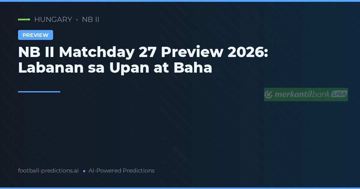 NB II Matchday 27 Preview 2026: Labanan sa Upan at Baha