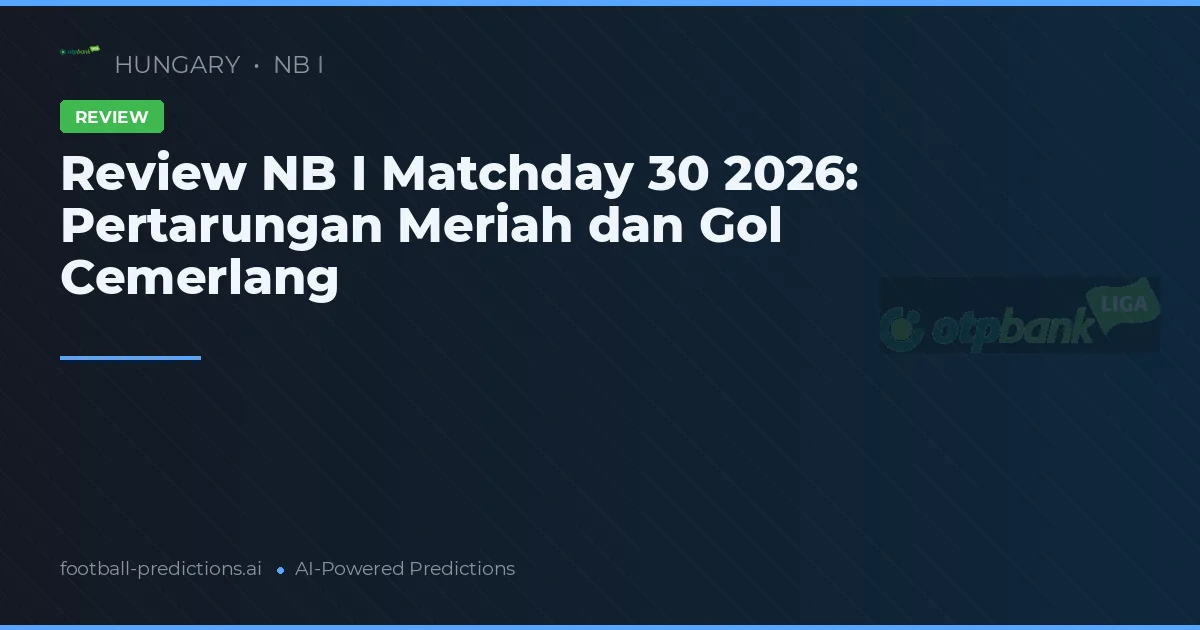 Review NB I Matchday 30 2026: Pertarungan Meriah dan Gol Cemerlang