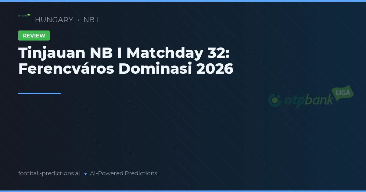 Tinjauan NB I Matchday 32: Ferencváros Dominasi 2026