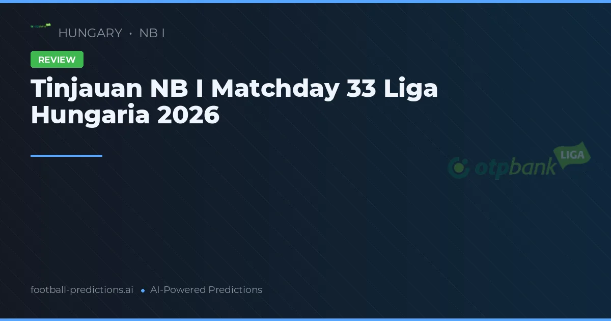 Tinjauan NB I Matchday 33 Liga Hungaria 2026