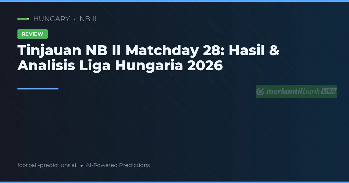 Tinjauan NB II Matchday 28: Hasil & Analisis Liga Hungaria 2026
