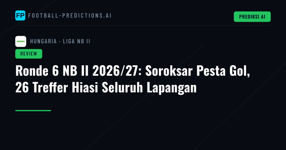Ronde 6 NB II 2026/27: Soroksar Pesta Gol, 26 Treffer Hiasi Seluruh Lapangan