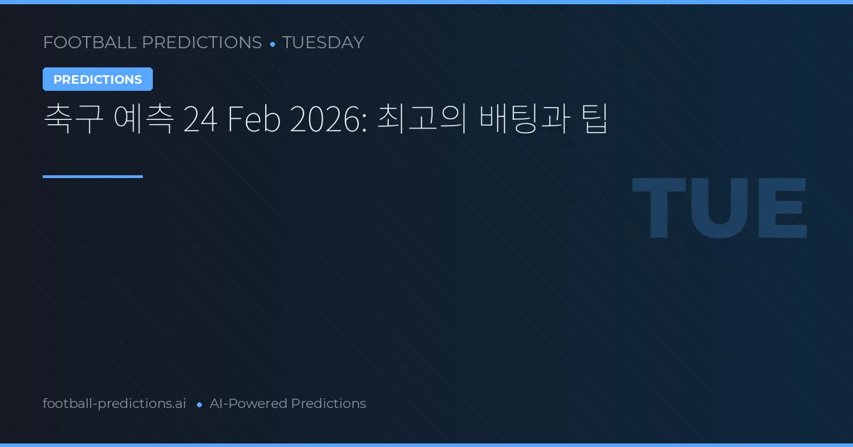 축구 예측 24 Feb 2026: 최고의 배팅과 팁