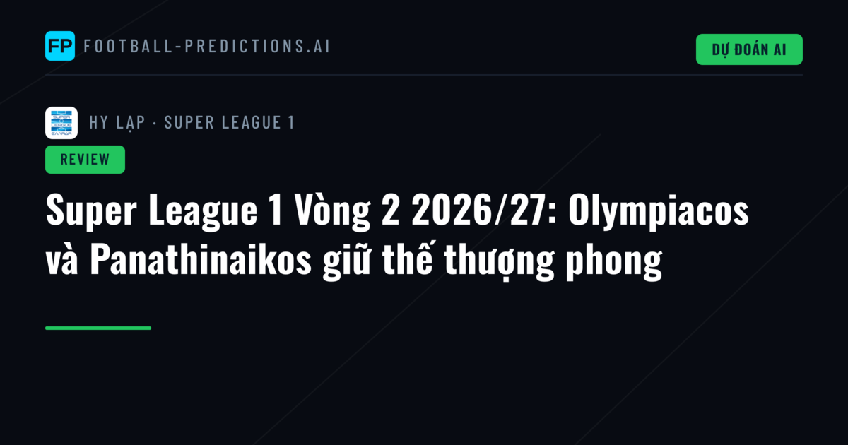 Super League 1 Vòng 2 2026/27: Olympiacos và Panathinaikos giữ thế thượng phong