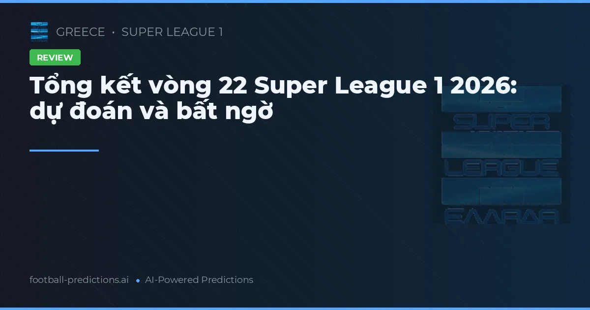 Tổng kết vòng 22 Super League 1 2026: dự đoán và bất ngờ