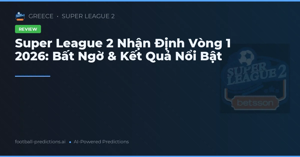 Super League 2 Nhận Định Vòng 1 2026: Bất Ngờ & Kết Quả Nổi Bật
