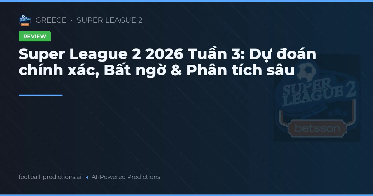 Super League 2 2026 Tuần 3: Dự đoán chính xác, Bất ngờ & Phân tích sâu