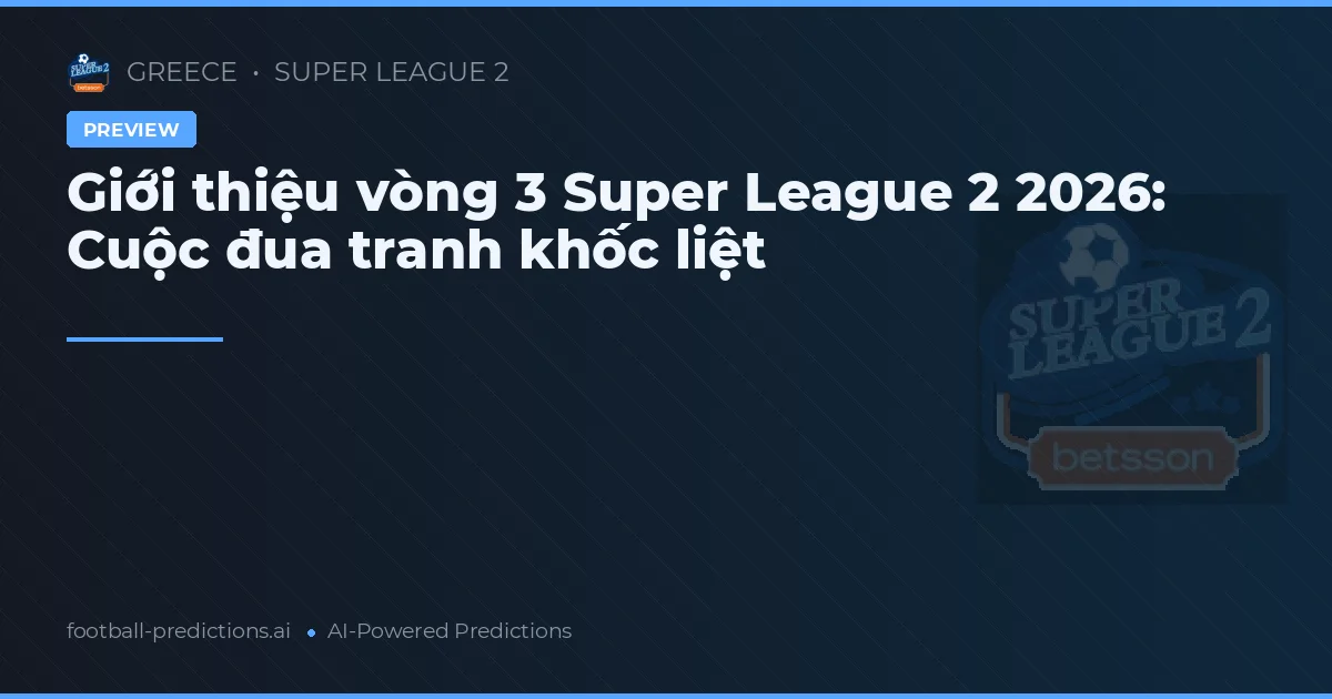 Giới thiệu vòng 3 Super League 2 2026: Cuộc đua tranh khốc liệt