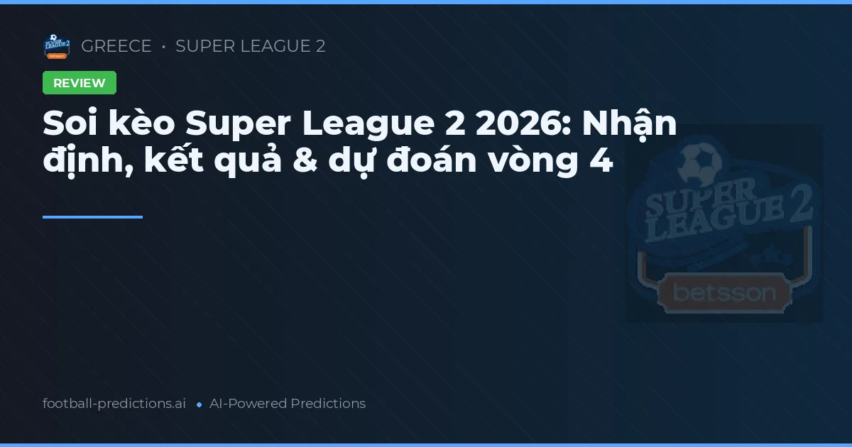 Soi kèo Super League 2 2026: Nhận định, kết quả & dự đoán vòng 4