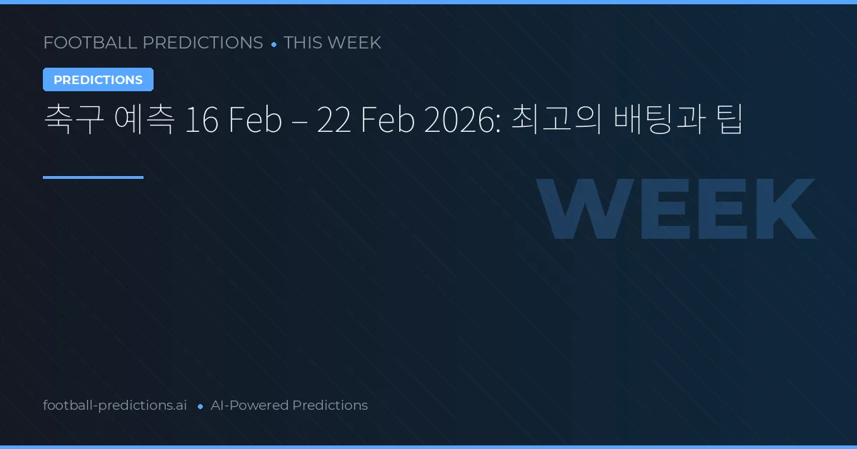 축구 예측 16 Feb – 22 Feb 2026: 최고의 배팅과 팁
