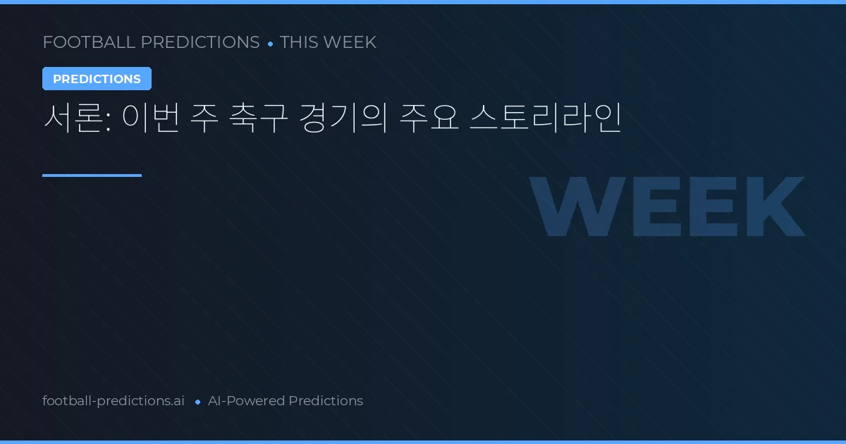 서론: 이번 주 축구 경기의 주요 스토리라인