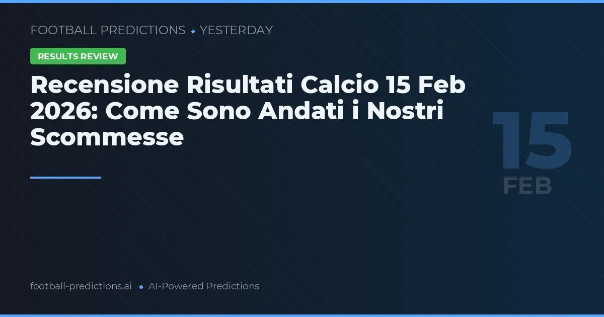 Recensione Risultati Calcio 15 Feb 2026: Come Sono Andati i Nostri Scommesse