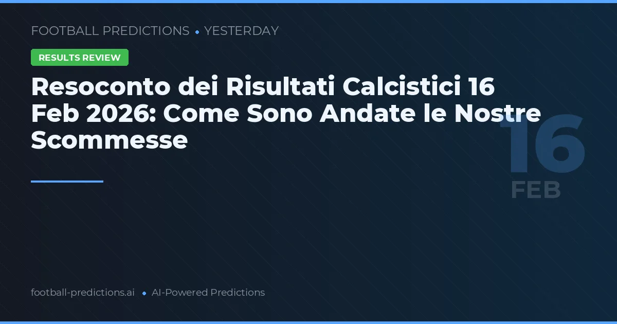 Resoconto dei Risultati Calcistici 16 Feb 2026: Come Sono Andate le Nostre Scommesse