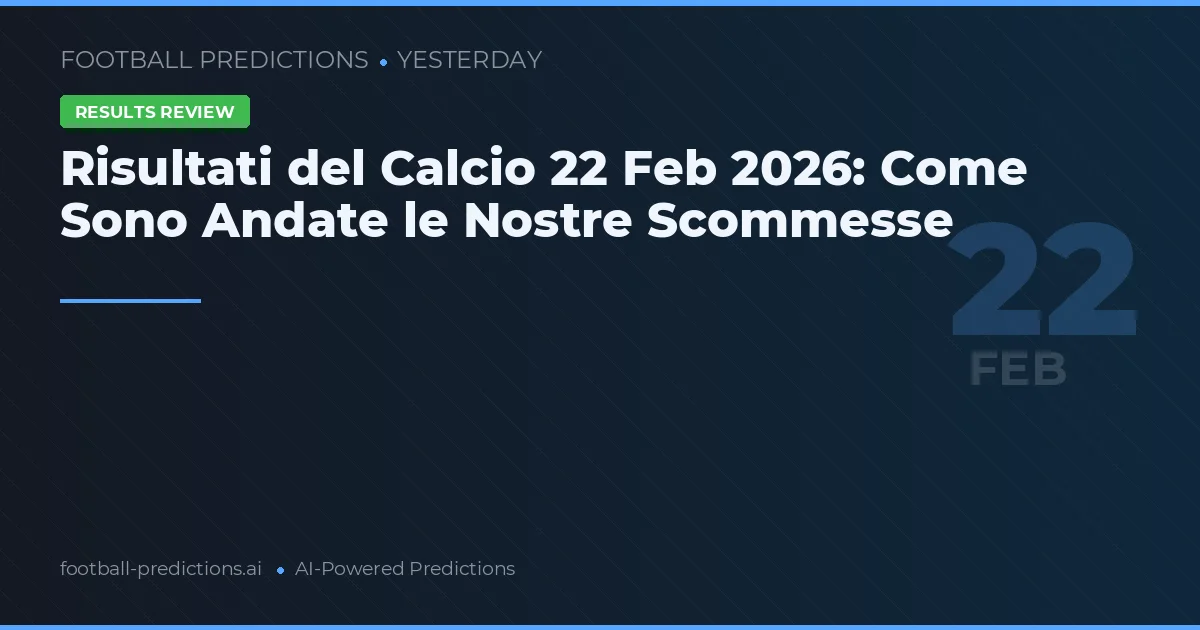 Risultati del Calcio 22 Feb 2026: Come Sono Andate le Nostre Scommesse