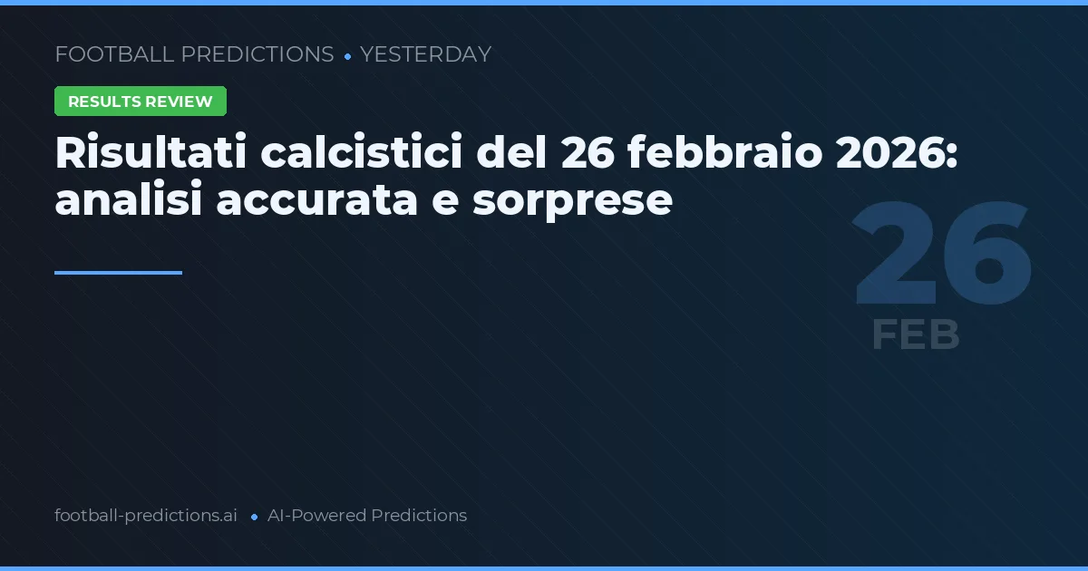 Risultati calcistici del 26 febbraio 2026: analisi accurata e sorprese