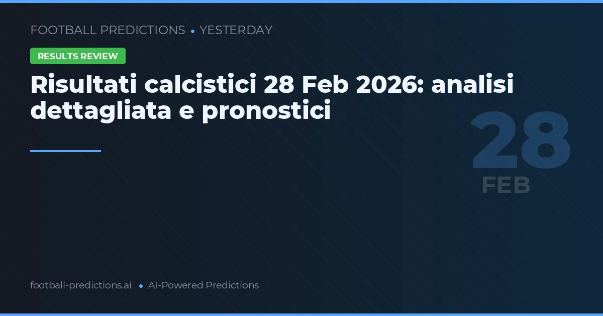 Risultati calcistici 28 Feb 2026: analisi dettagliata e pronostici