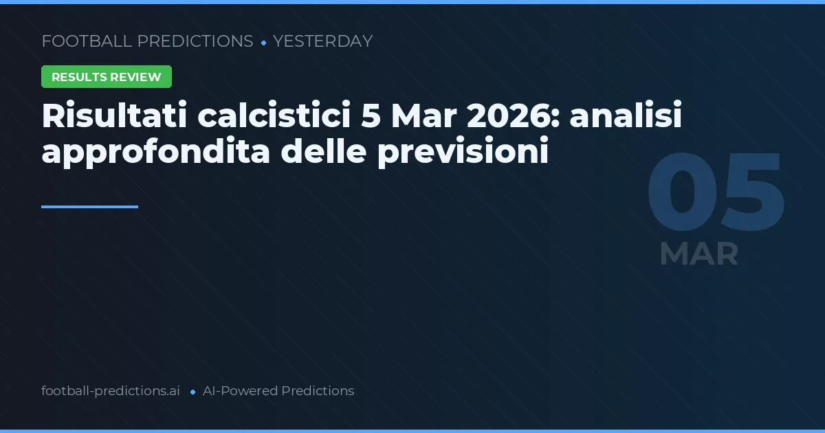 Risultati calcistici 5 marzo 2026: analisi approfondita delle previsioni