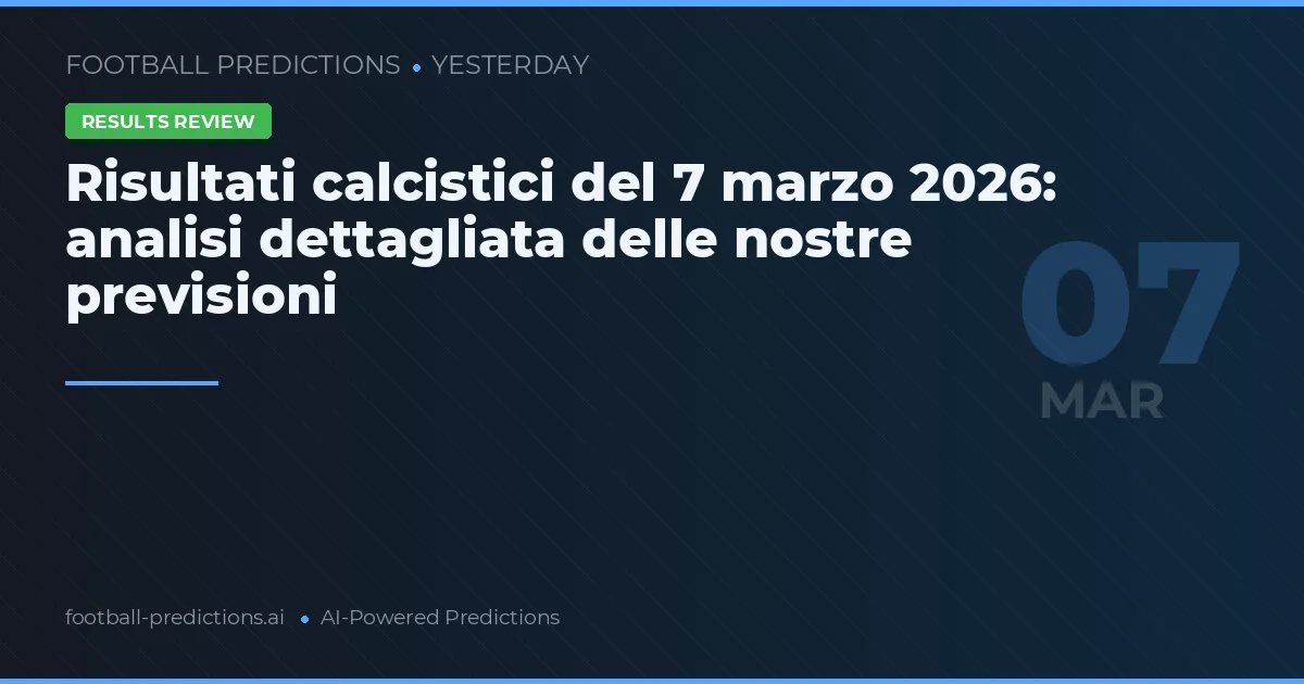 Risultati calcistici del 7 marzo 2026: analisi dettagliata delle nostre previsioni