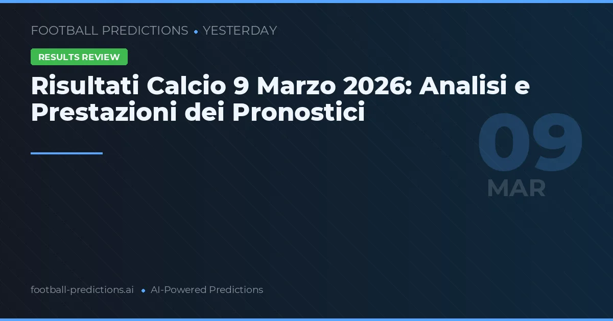 Risultati Calcio 9 Marzo 2026: Analisi e Prestazioni dei Pronostici