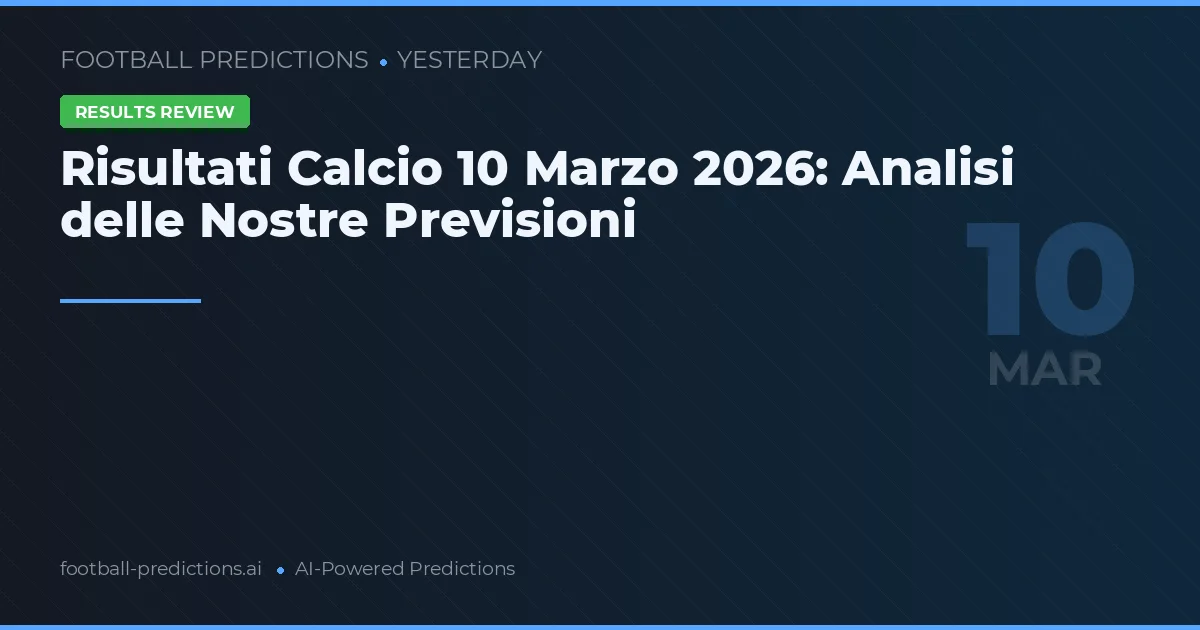 Risultati Calcio 10 Marzo 2026: Analisi delle Nostre Previsioni