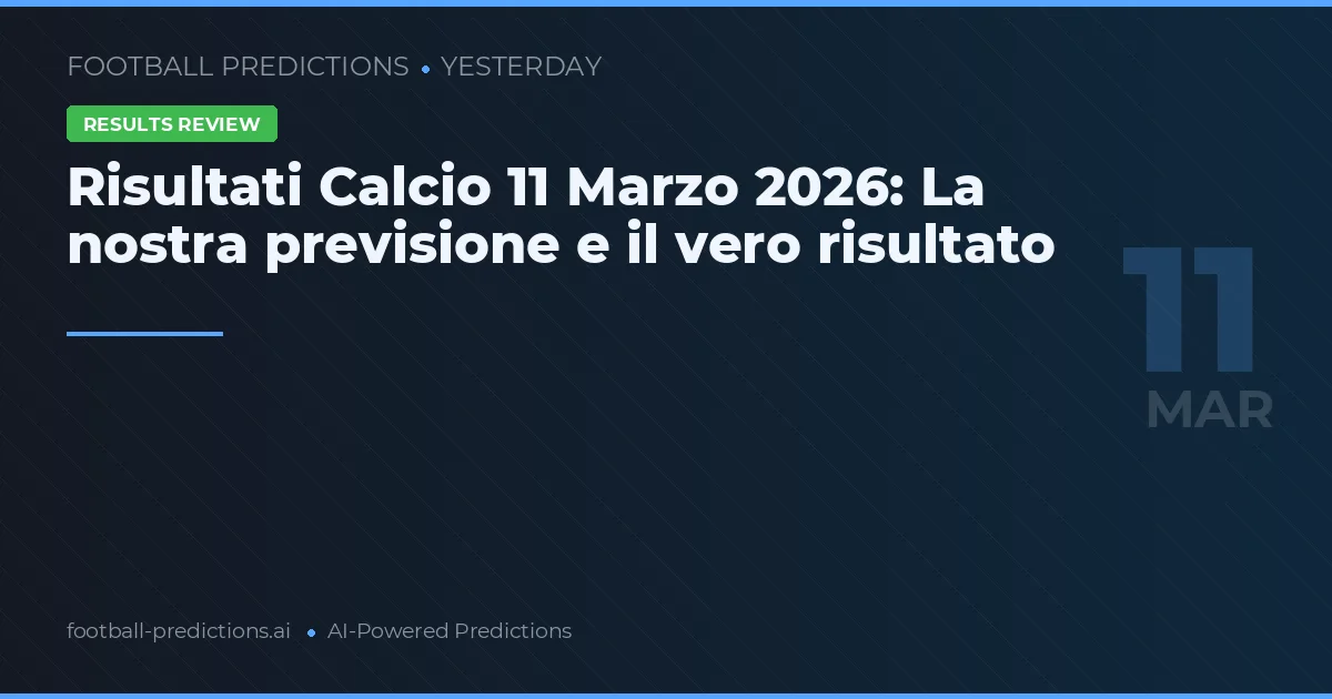 Risultati Calcio 11 Marzo 2026: La nostra previsione e il vero risultato