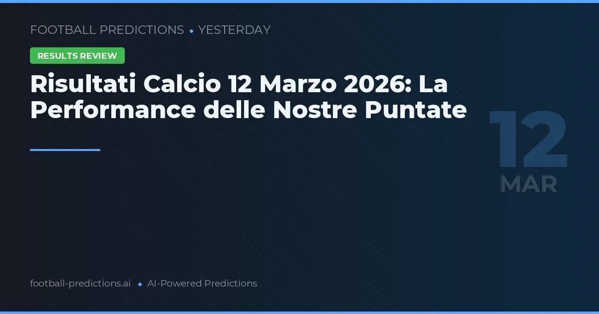 Risultati Calcio 12 Marzo 2026: La Performance delle Nostre Puntate