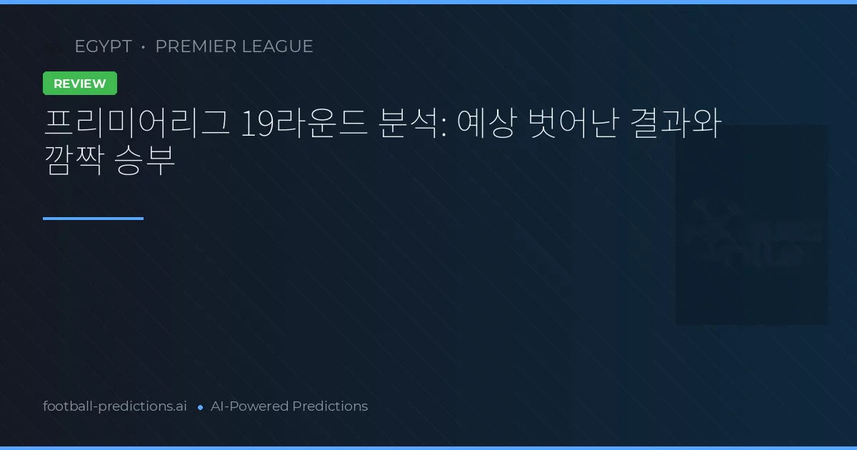 프리미어리그 19라운드 분석: 예상 벗어난 결과와 깜짝 승부