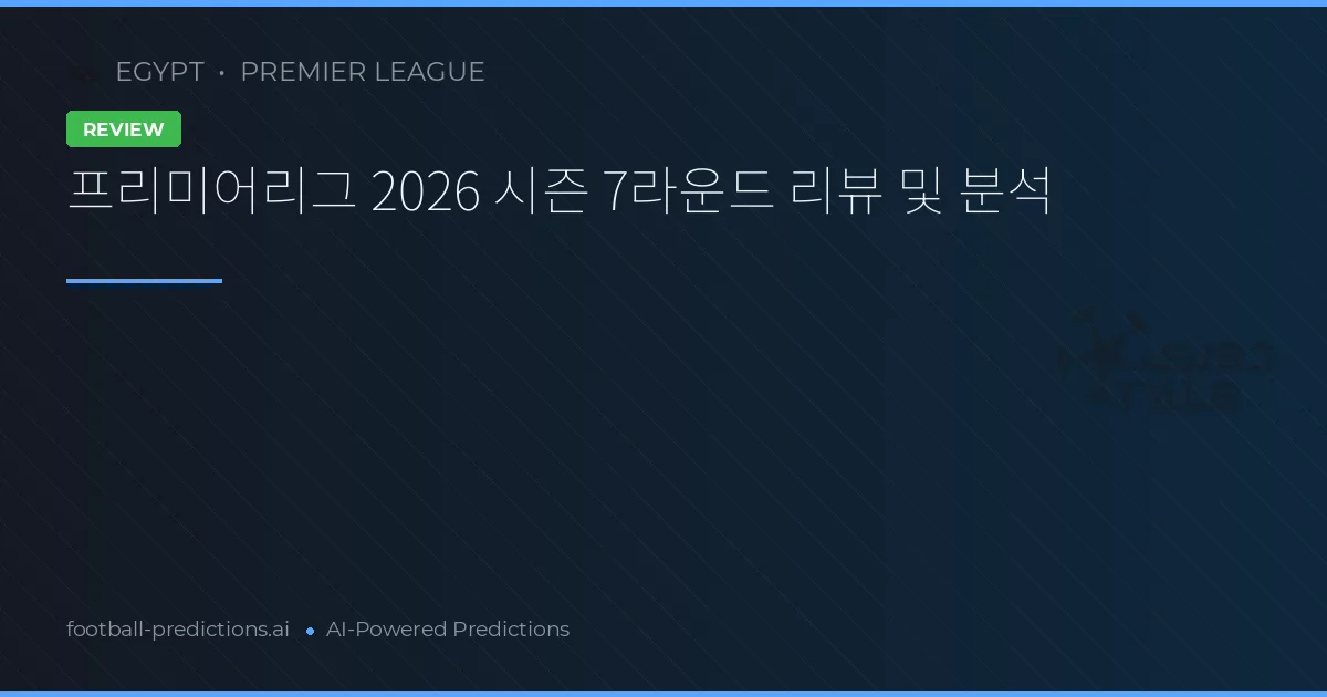 프리미어리그 2026 시즌 7라운드 리뷰 및 분석