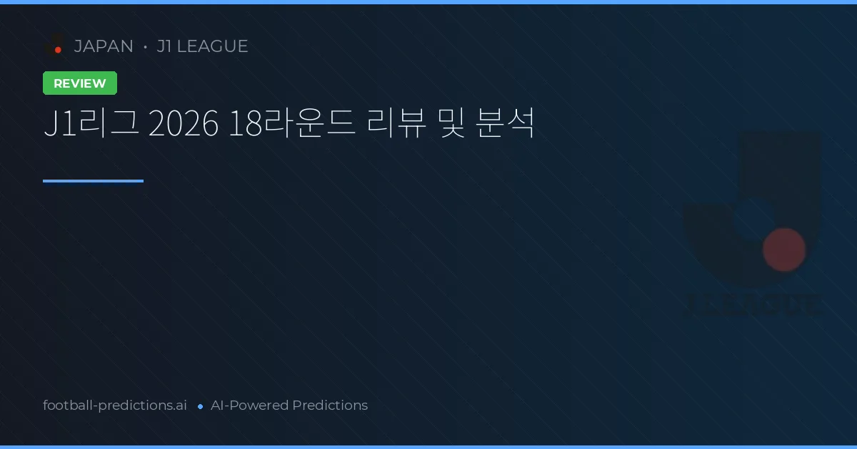 J1리그 2026 18라운드 리뷰 및 분석