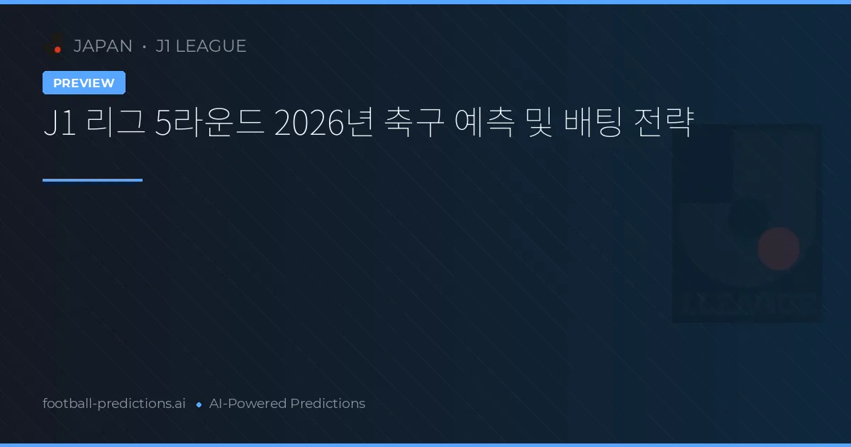 J1 리그 5라운드 2026년 축구 예측 및 배팅 전략