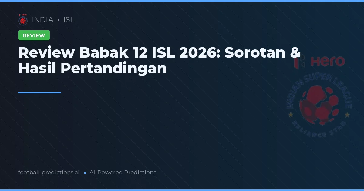 Review Babak 12 ISL 2026: Sorotan & Hasil Pertandingan