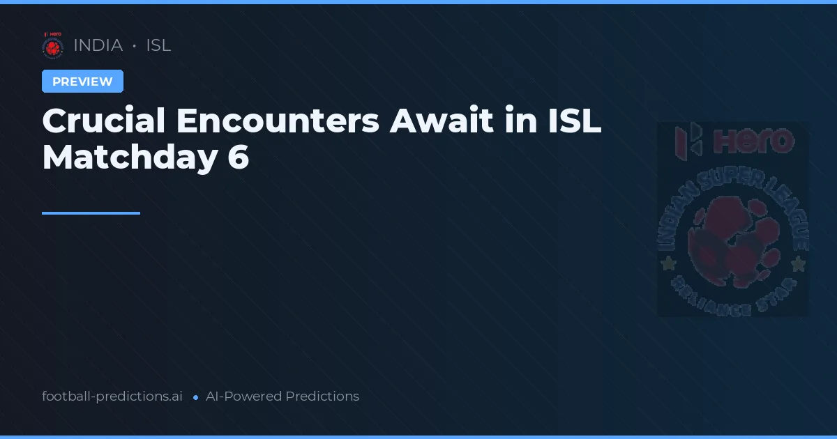 Crucial Encounters Await in ISL Matchday 6