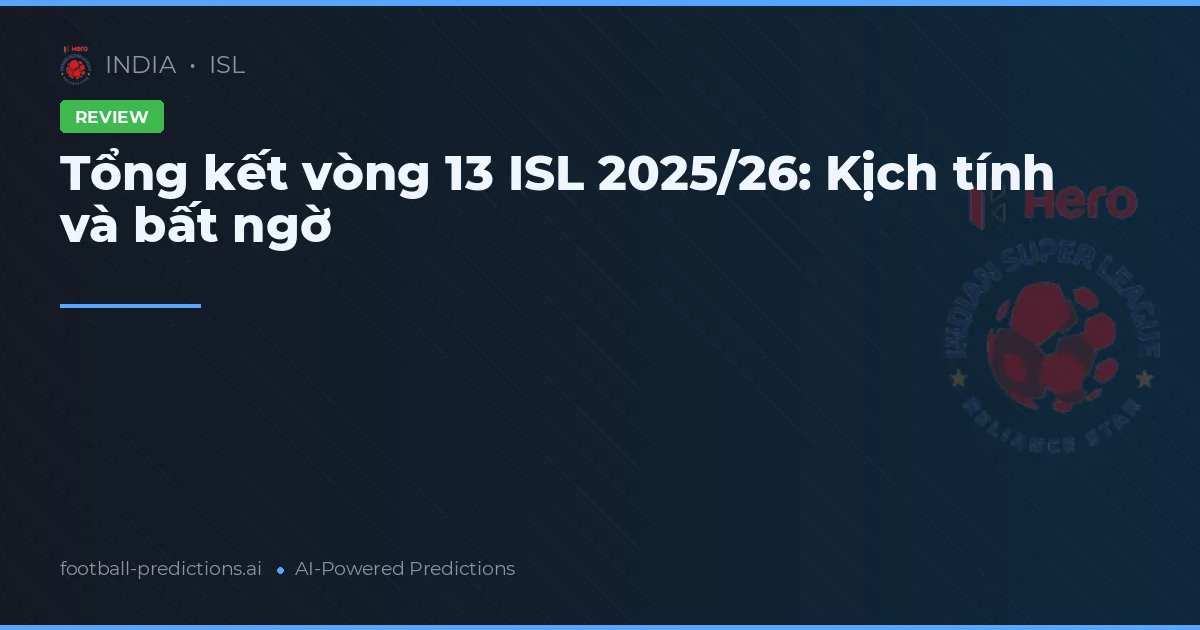 Tổng kết vòng 13 ISL 2025/26: Kịch tính và bất ngờ