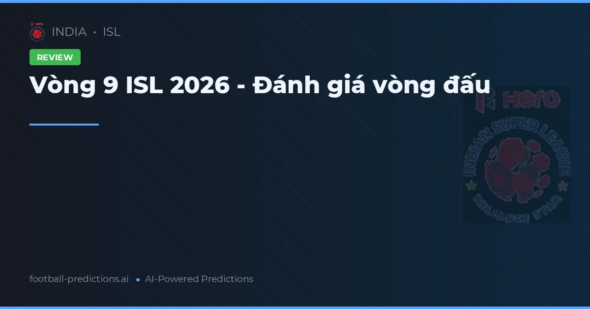 Vòng 9 ISL 2026 - Đánh giá vòng đấu