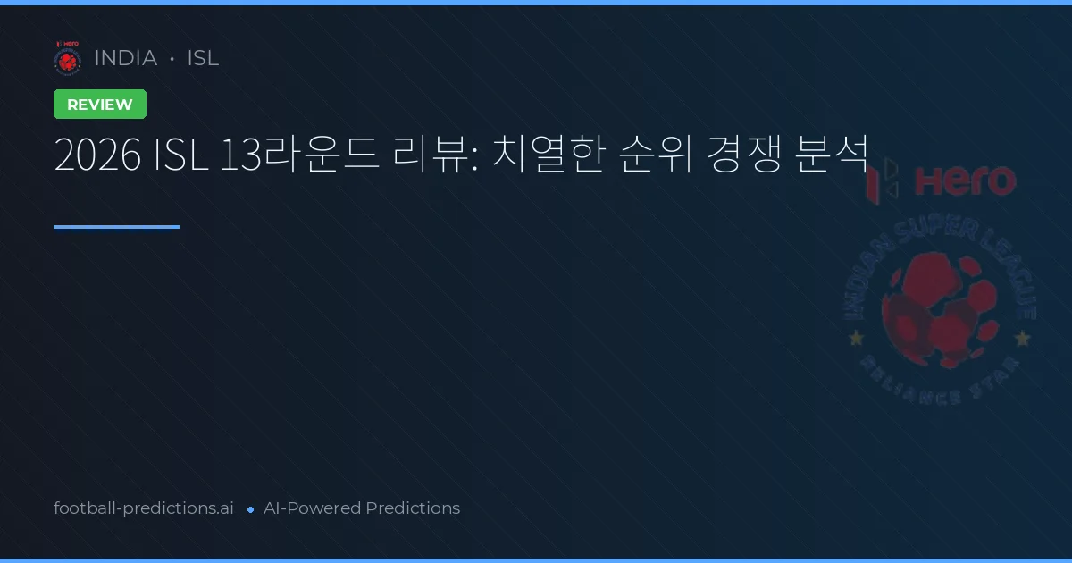 2026 ISL 13라운드 리뷰: 치열한 순위 경쟁 분석