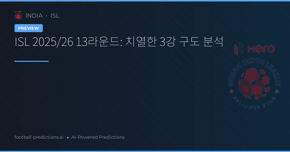 ISL 2025/26 13라운드: 치열한 3강 구도 분석