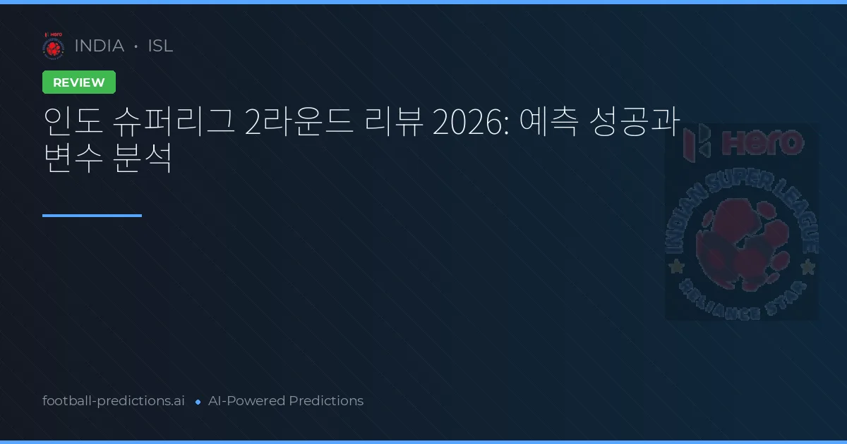 인도 슈퍼리그 2라운드 리뷰 2026: 예측 성공과 변수 분석