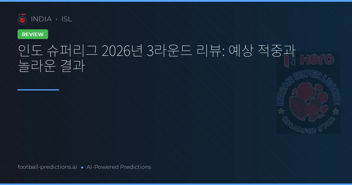 인도 슈퍼리그 2026년 3라운드 리뷰: 예상 적중과 놀라운 결과