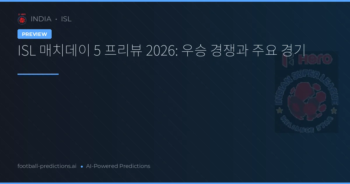 ISL 매치데이 5 프리뷰 2026: 우승 경쟁과 주요 경기