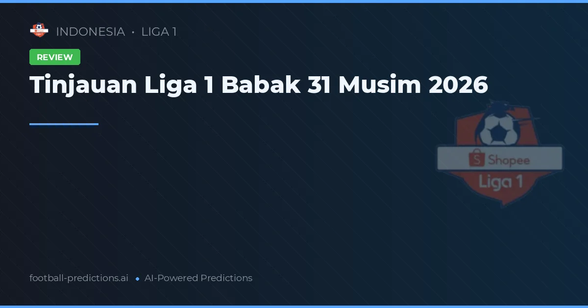 Tinjauan Liga 1 Babak 31 Musim 2026