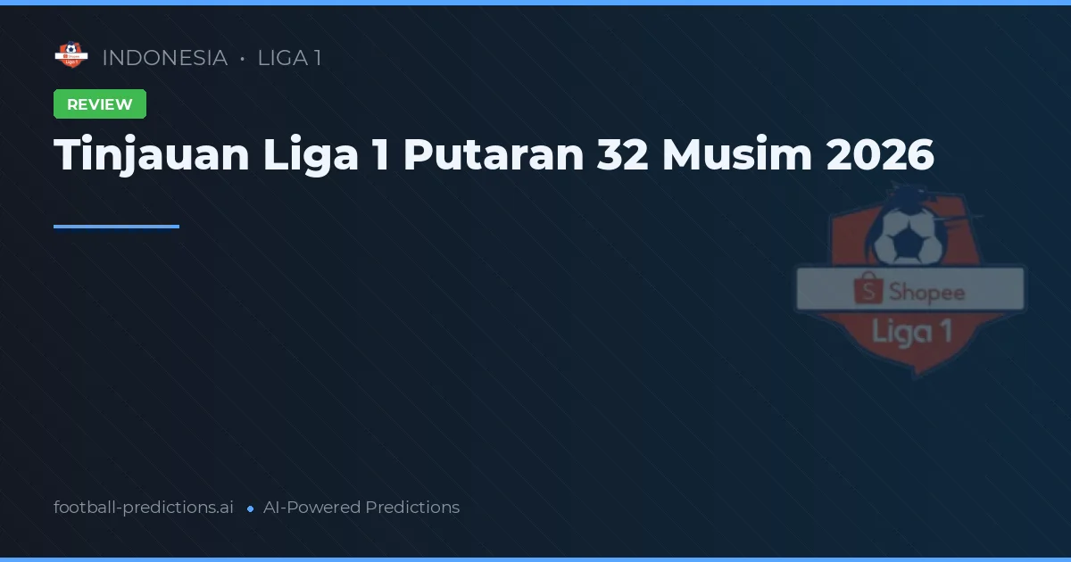 Tinjauan Liga 1 Putaran 32 Musim 2026