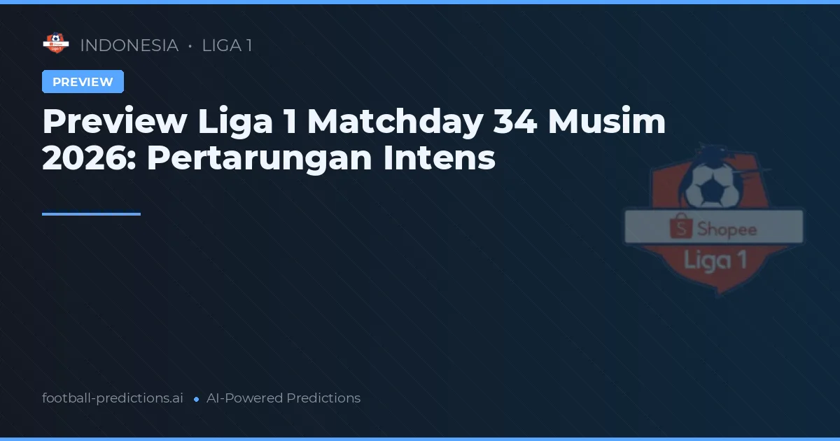 Preview Liga 1 Matchday 34 Musim 2026: Pertarungan Intens